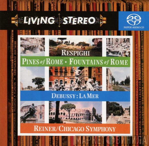 , Claude Debussy / Ottorino Respighi , Fritz Reiner  The Chicago Symphony Orchestra  - Pines Of Rome - Fountains Of Rome - La Mer