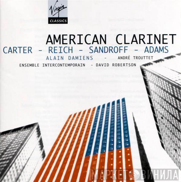 - Elliott Carter - Steve Reich - Howard Sandroff / John Adams - Alain Damiens - André Trouttet - Ensemble Intercontemporain  David Robertson   - American Clarinet