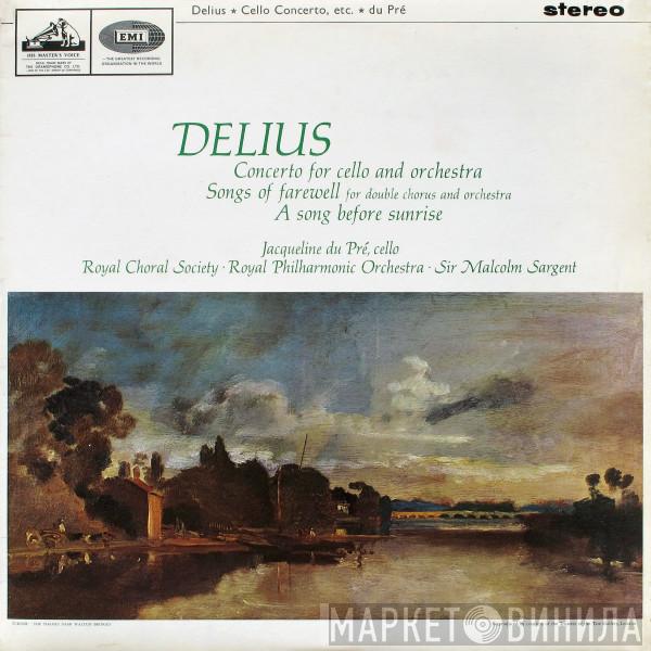 , Frederick Delius / Jacqueline Du Pré ∙ The Royal Choral Society ∙ The Royal Philharmonic Orchestra  Sir Malcolm Sargent  - Concerto For Cello And Orchestra / Songs Of Farewell / A Song Before Sunrise
