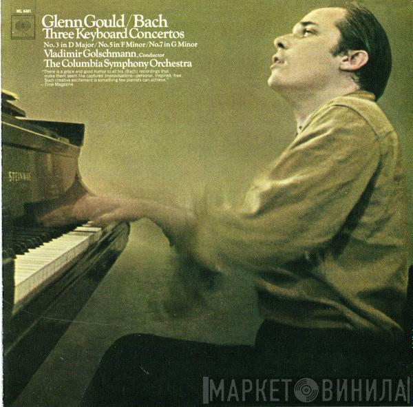 , Glenn Gould , Vladimir Golschmann / Columbia Symphony Orchestra  Johann Sebastian Bach  - Three Keyboard Concertos: No. 3 In D Major / No. 5 In F Minor / No. 7 In G Minor (Vol. I)