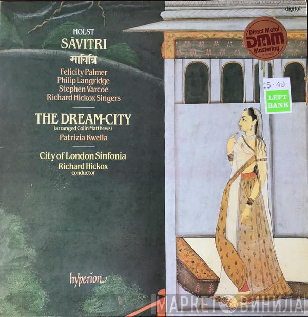 - Gustav Holst , Felicity Palmer , Philip Langridge , Stephen Varcoe , The Richard Hickox Singers , Colin Matthews , Patrizia Kwella , City Of London Sinfonia  Richard Hickox  - Sāvitri / The Dream-City