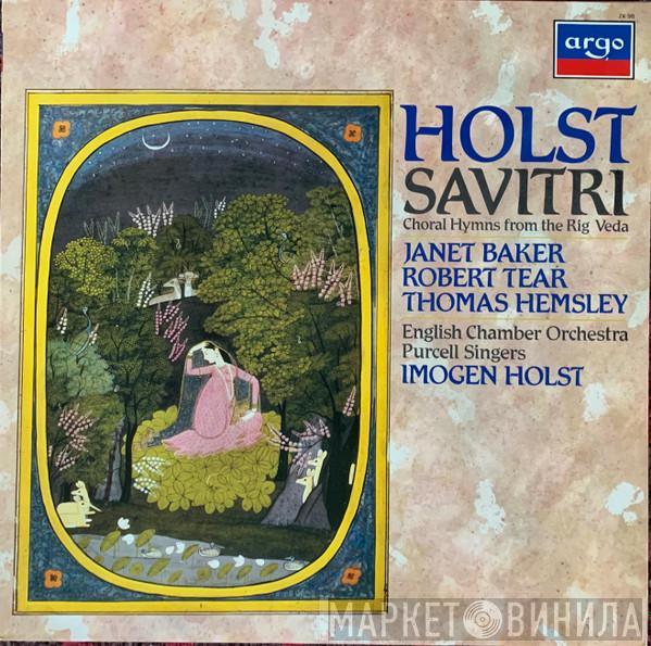 , Gustav Holst , Janet Baker , Robert Tear , Thomas Hemsley , English Chamber Orchestra , Purcell Singers  Imogen Holst  - Savitri / Choral Hymns From The Rig Veda (3rd Group)