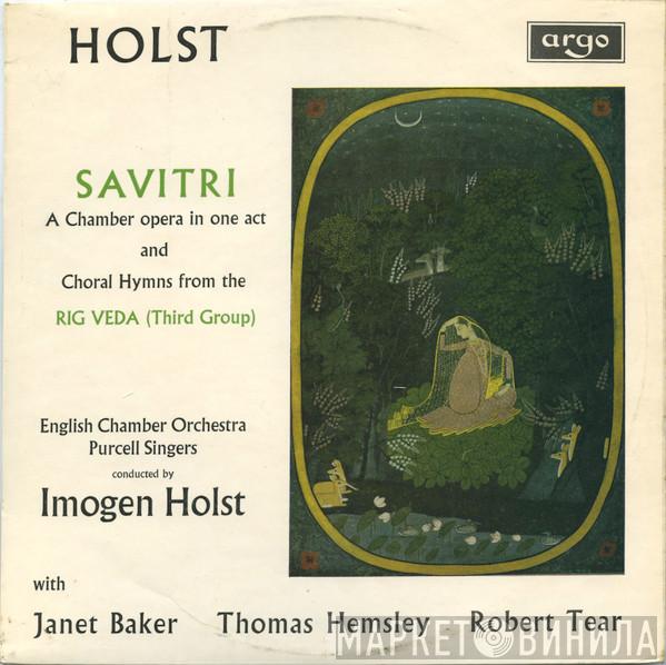 - Gustav Holst , Janet Baker , Robert Tear , Thomas Hemsley , Purcell Singers , English Chamber Orchestra  Imogen Holst  - Savitri (A Chamber Opera In One Act / Choral Hymns From The Rig Veda (Third Group)
