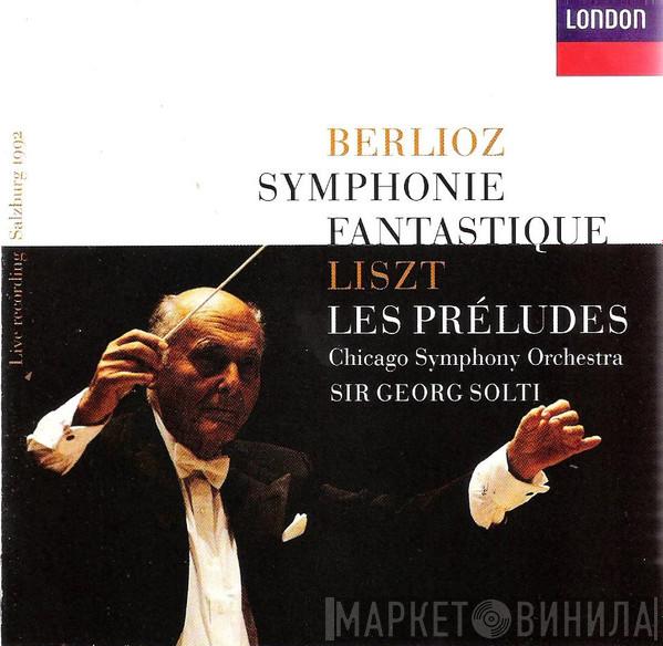 / Hector Berlioz – Franz Liszt , The Chicago Symphony Orchestra  Georg Solti  - Symphonie Fantastique / Les Préludes