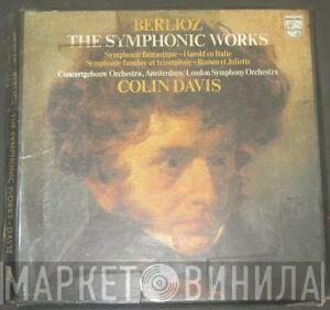 , Hector Berlioz , Sir Colin Davis / Concertgebouworkest  The London Symphony Orchestra  - The Symphonic Works (Symphonie Fantastique - Harold En Italie / Symphonie Funèbre Et Triomphale - Roméo Et Juliette)
