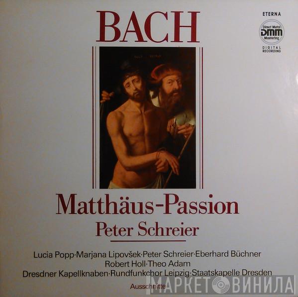 - Johann Sebastian Bach · Peter Schreier · Lucia Popp · Marjana Lipovšek · Eberhard Büchner · Robert Holl / Theo Adam · Dresdner Kapellknaben · Rundfunkchor Leipzig  Staatskapelle Dresden  - Matthäus-Passion (Ausschnitte)