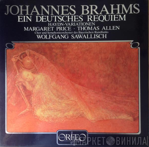 , Johannes Brahms ∙ Margaret Price ∙ Thomas Allen , Chor Des Bayerischen Rundfunks ∙ Kammerchor Der Staatlichen Hochschule Für Musik München ∙ Symphonie-Orchester Des Bayerischen Rundfunks  Wolfgang Sawallisch  - Ein Deutsches Requiem op. 45 / Variationen über ein Thema von Haydn op. 56a
