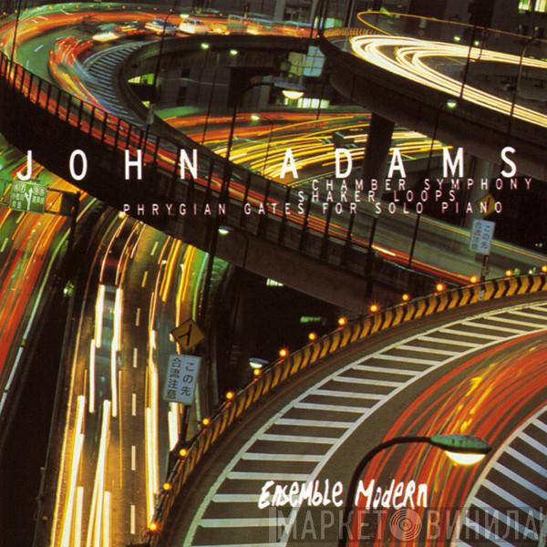 , John Adams  Ensemble Modern  - Chamber Symphony / Shaker Loops / Phrygian Gates For Solo Piano