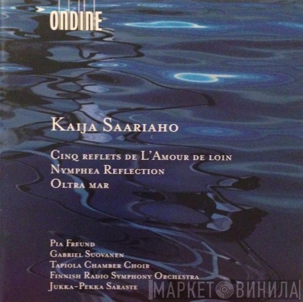 , Kaija Saariaho , Pia Freund , Gabriel Suovanen , Tapiola Chamber Choir / Radion Sinfoniaorkesteri  Jukka-Pekka Saraste  - Cinq Reflets / Nymphea Reflection / Oltra Mar