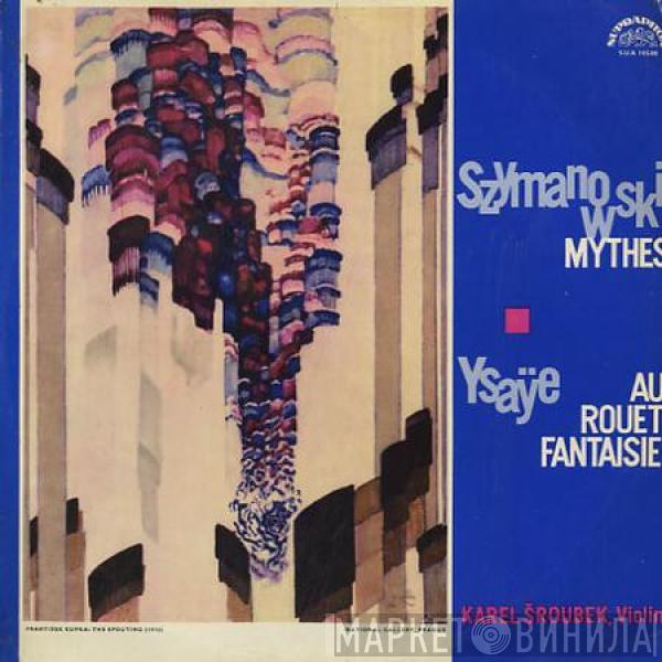 / Karol Szymanowski , Eugène Ysaÿe  Karel Šroubek  - Mythes / Au Rouet / Fantaisie