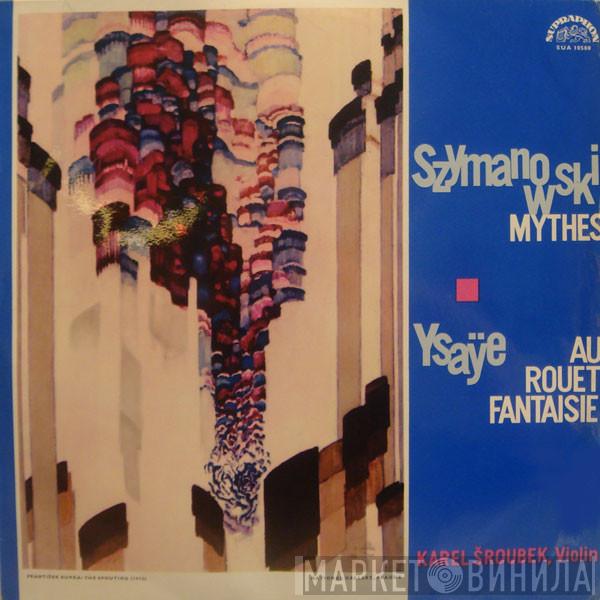 , Karol Szymanowski , Eugène Ysaÿe  Karel Šroubek  - Mythes / Au Rouet / Fantaisie