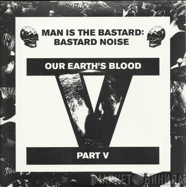 : Man Is The Bastard  Bastard Noise  - Our Earth's Blood Part V