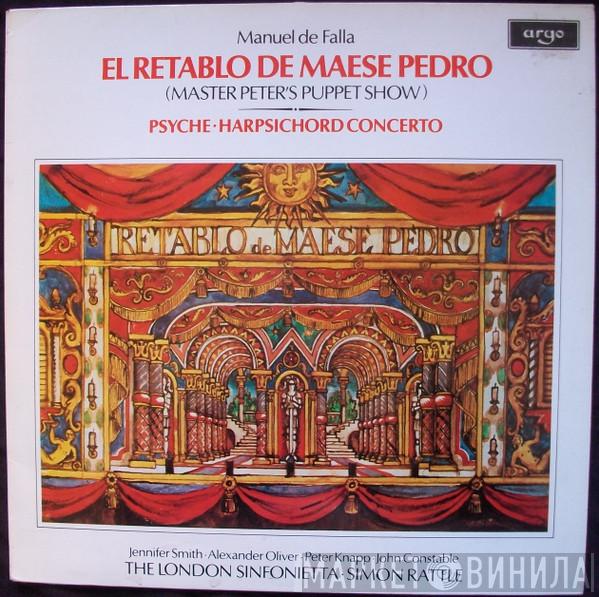 , Manuel De Falla · Jennifer Smith  · Alexander Oliver · Peter Knapp  , John Constable · London Sinfonietta  Sir Simon Rattle  - El Retablo De Maese Pedro (Master Peter's Puppet Show) / Psyche · Harpsichord Concerto