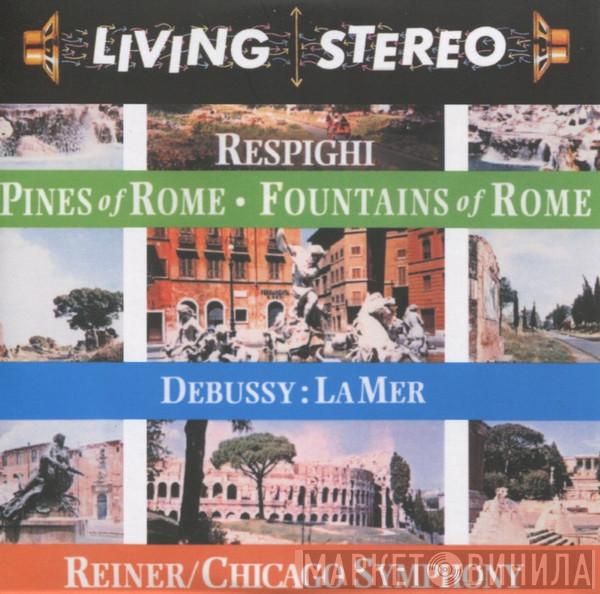 , Ottorino Respighi , Claude Debussy / Fritz Reiner  The Chicago Symphony Orchestra  - Pines Of Rome • Fountains Of Rome • La Mer