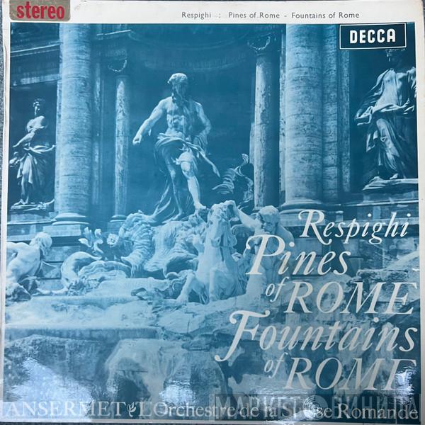 , Ottorino Respighi , Ernest Ansermet  L'Orchestre De La Suisse Romande  - Pines Of Rome / Fountains Of Rome