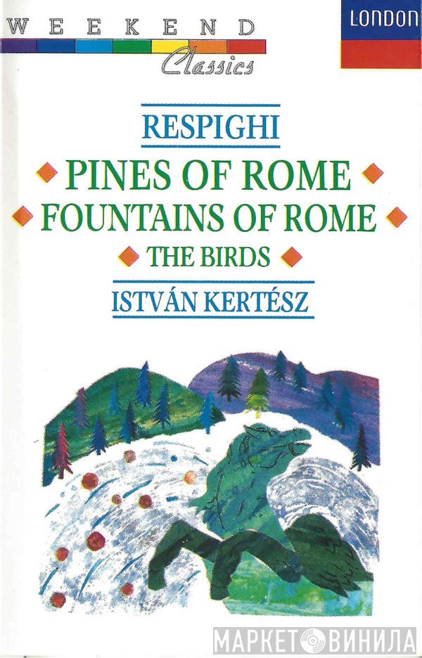 , Ottorino Respighi , The London Symphony Orchestra  István Kertész  - Pines Of Rome / Fountains Of Rome / The Birds