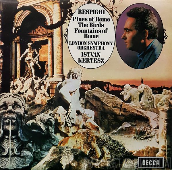 , Ottorino Respighi , The London Symphony Orchestra  István Kertész  - Pines Of Rome / The Birds / Fountains Of Rome