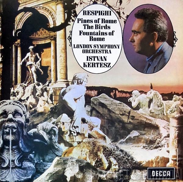 , Ottorino Respighi , The London Symphony Orchestra  István Kertész  - Pines Of Rome / The Birds / Fountains Of Rome
