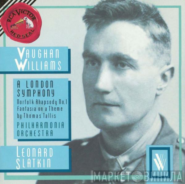 , Ralph Vaughan Williams , Leonard Slatkin  Philharmonia Orchestra  - A London Symphony / Norfolk Rhapsody No. 1 / Fantasia On A Theme By Thomas Tallis