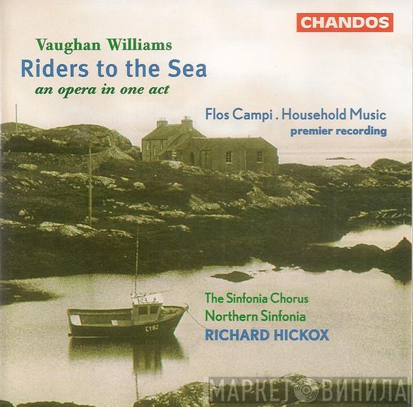 - Ralph Vaughan Williams , The Northern Sinfonia Chorus , Northern Sinfonia  Richard Hickox  - Riders To The Sea (An Opera In One Act) / Flos Campi . Household Music (Premier Recording)