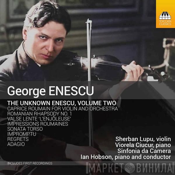 / George Enescu , Sherban Lupu , Viorela Ciucur Piano And Conductor Sinfonia Da Camera  Ian Hobson  - The Unknown Enescu Volume Two