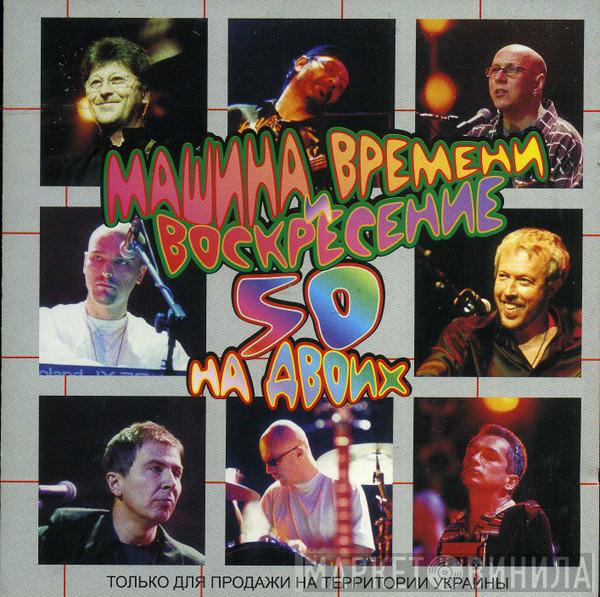 / Машина Времени  Воскресение  - 50 На Двоих