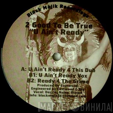 2 Good To Be True - U Ain't Ready