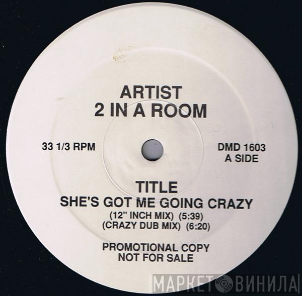  2 In A Room  - She's Got Me Going Crazy