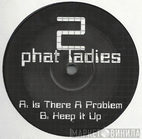 2 Phat Ladies - Is There A Problem / Keep It Up