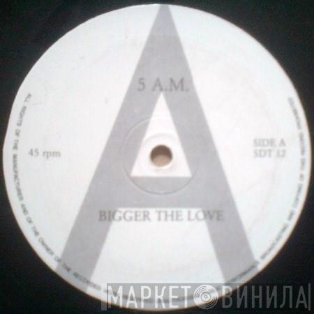 5 A.M. - Bigger The Love