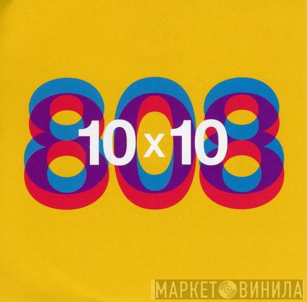  808 State  - 10 x 10