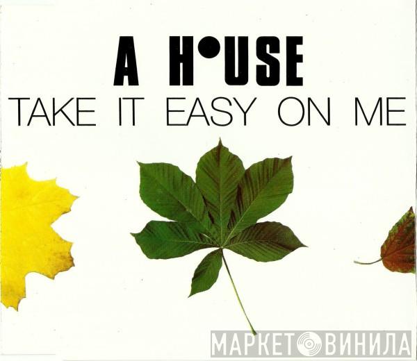 A House - Take It Easy On Me