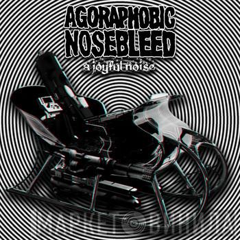  Agoraphobic Nosebleed  - A Joyful Noise