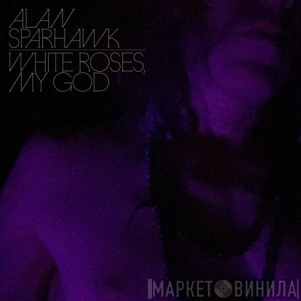 Alan Sparhawk - White Roses, My God 