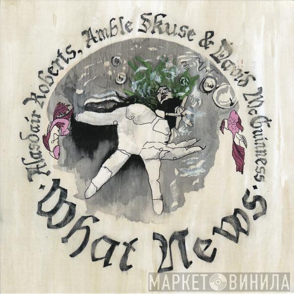 , Alasdair Roberts & Amble Skuse  David McGuinness  - What News
