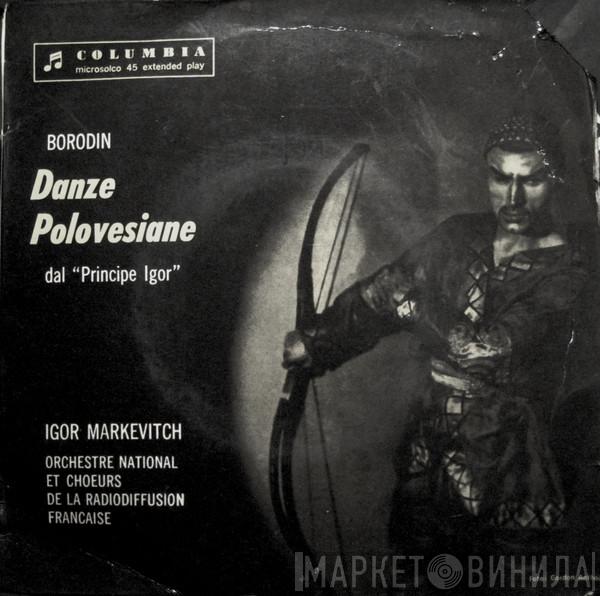 – Alexander Borodin , Igor Markevitch Et Orchestre National De La R.T.F.  Choeurs de la R.T.F.  - Danze Polovesiane - Dal Principe Igor