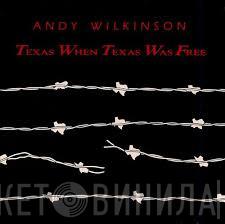Andy Wilkinson  - Texas When Texas Was Free