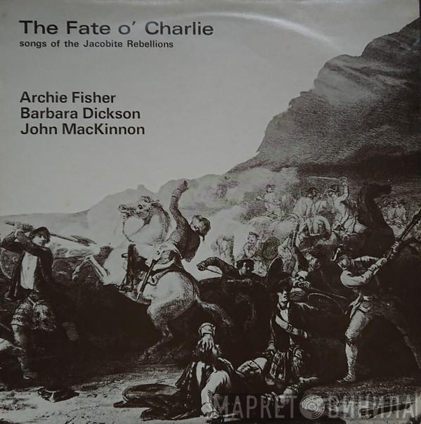 Archie Fisher, Barbara Dickson, John MacKinnon - The Fate O' Charlie (Songs Of The Jacobite Rebellions)