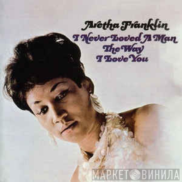  Aretha Franklin  - I Never Loved A Man The Way I Love You