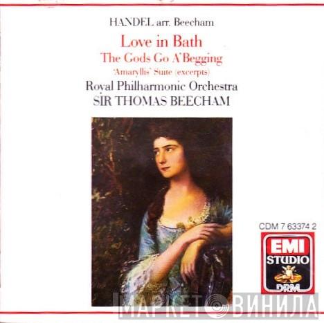 Arr. Georg Friedrich Händel – Sir Thomas Beecham • The Royal Philharmonic Orchestra  Sir Thomas Beecham  - Love In Bath • The Gods Go A'Begging • 'Amaryllis' Suite (Excerpts)