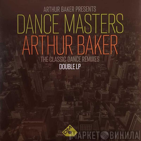 Arthur Baker - Dance Masters: Arthur Baker (The Classic Dance Remixes)