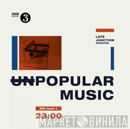  - BBC Late Junction Sessions - (Un)Popular Music