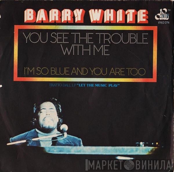  Barry White  - You See The Trouble With Me