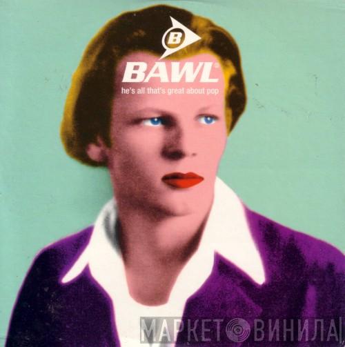  Bawl  - He's All That's Great About Pop