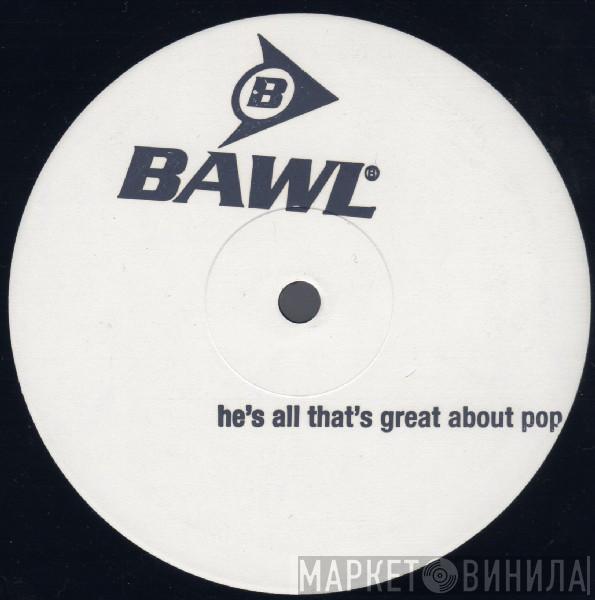  Bawl  - He's All That's Great About Pop