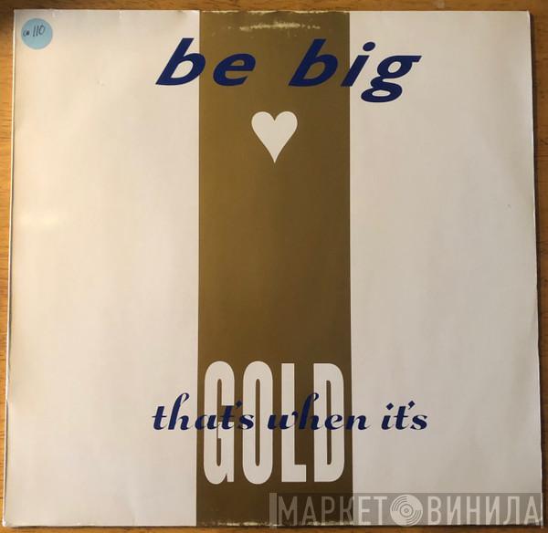  Be Big  - That's When It's Gold
