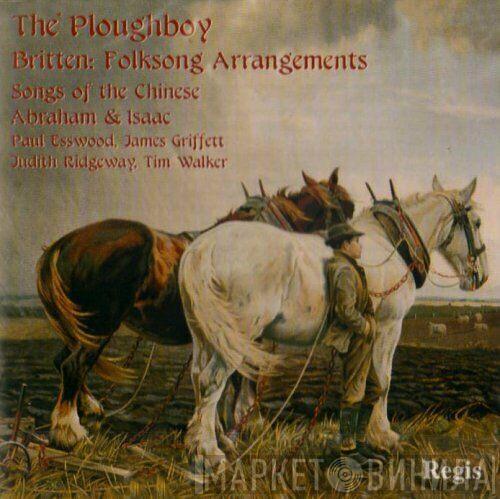 Benjamin Britten, Paul Esswood, James Griffett, Judith Ridgeway, Timothy Walker - The Ploughboy (Folksong Arrangements / Songs Of The Chinese / Abraham & Isaac)