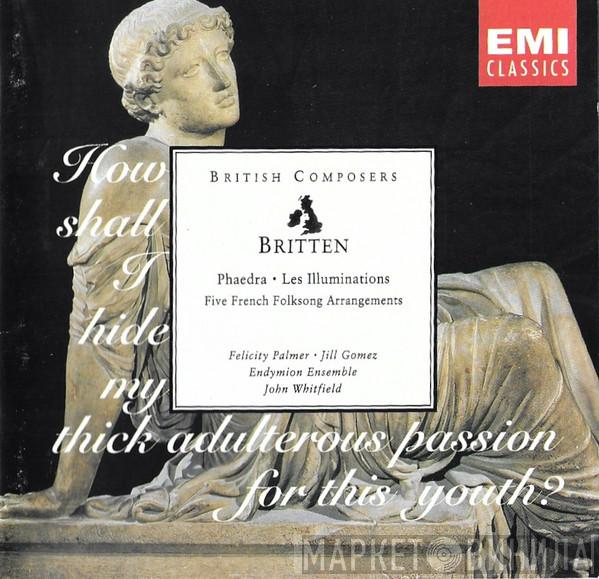 , Benjamin Britten , Felicity Palmer , Jill Gomez , Endymion Ensemble  John Whitfield   - Phaedra • Les Illuminations • Five French Folksongs
