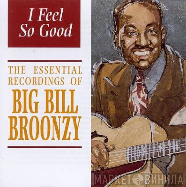 Big Bill Broonzy - I Feel So Good: The Essential Recordings Of Big Bill Broonzy