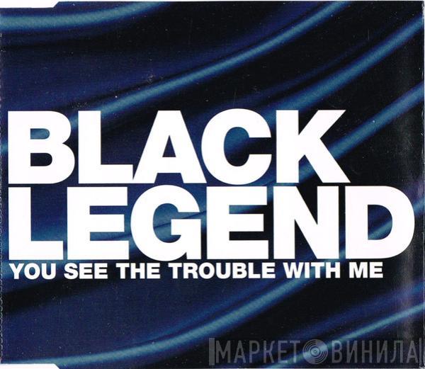 Black Legend - You See The Trouble With Me